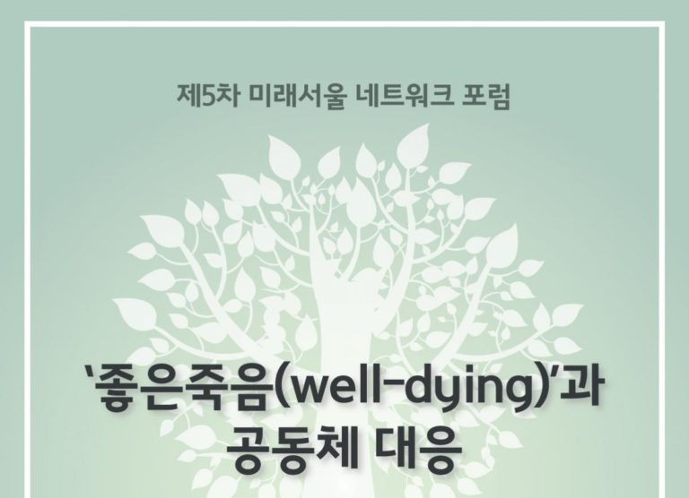 Read more about the article [제5차 미래서울 네트워크 포럼] ‘좋은죽음(well-dying)’과 공동체 대응