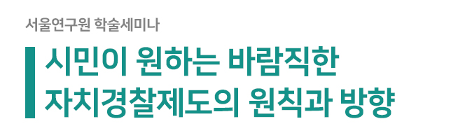 Read more about the article [세미나] 시민이 원하는 바람직한 자치경찰제도의 원칙과 방향